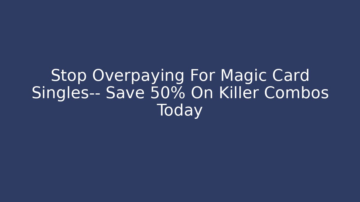 Stop Overpaying For Magic Card Singles— Save 50% On Killer Combos Today