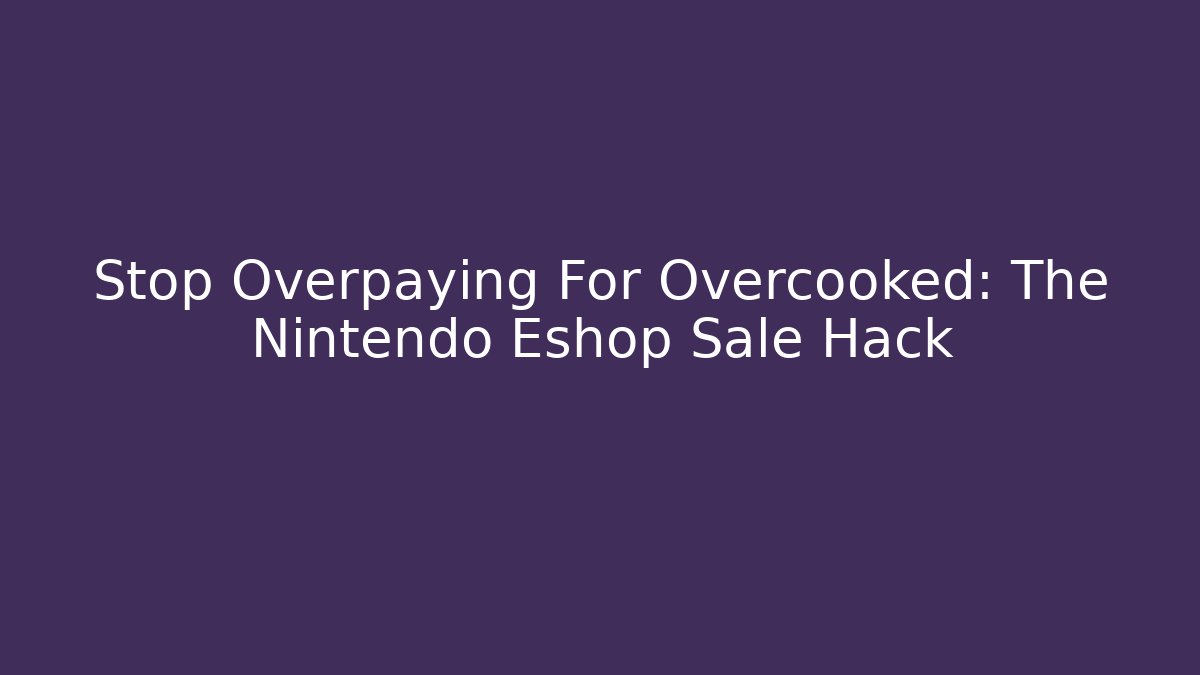 Stop Overpaying For Overcooked: The Nintendo Eshop Sale Hack - Create More Assets