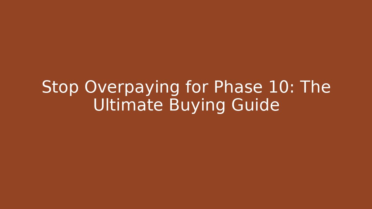 Stop Overpaying for Phase 10: The Ultimate Buying Guide