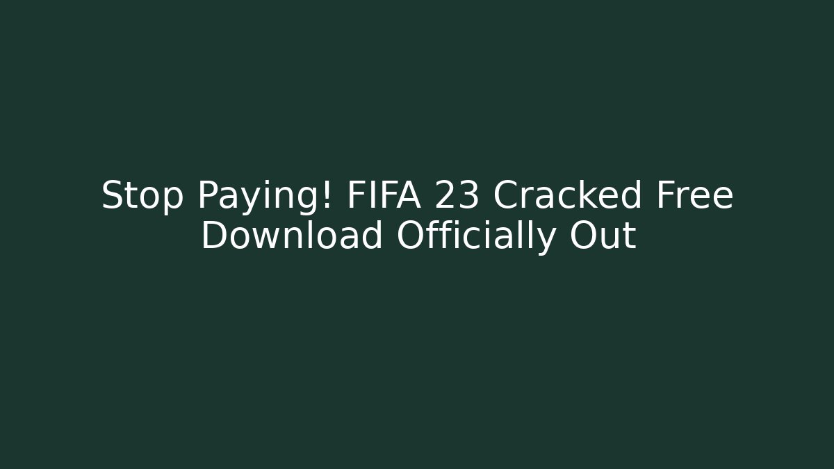 Stop Paying! FIFA 23 Cracked Free Download Officially Out
