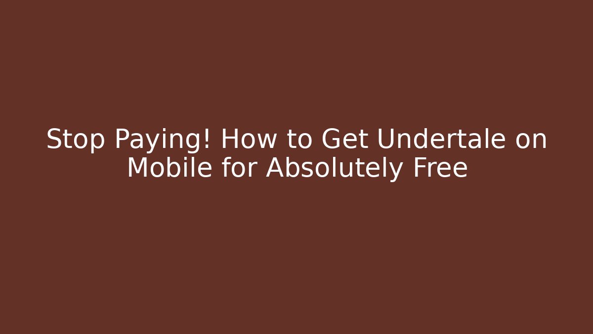Stop Paying! How to Get Undertale on Mobile for Absolutely Free