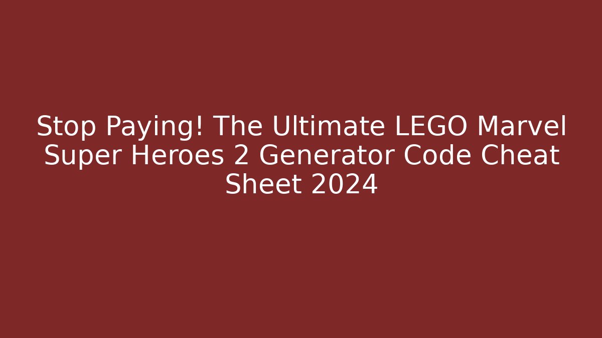 Stop Paying! The Ultimate LEGO Marvel Super Heroes 2 Generator Code Cheat Sheet 2024