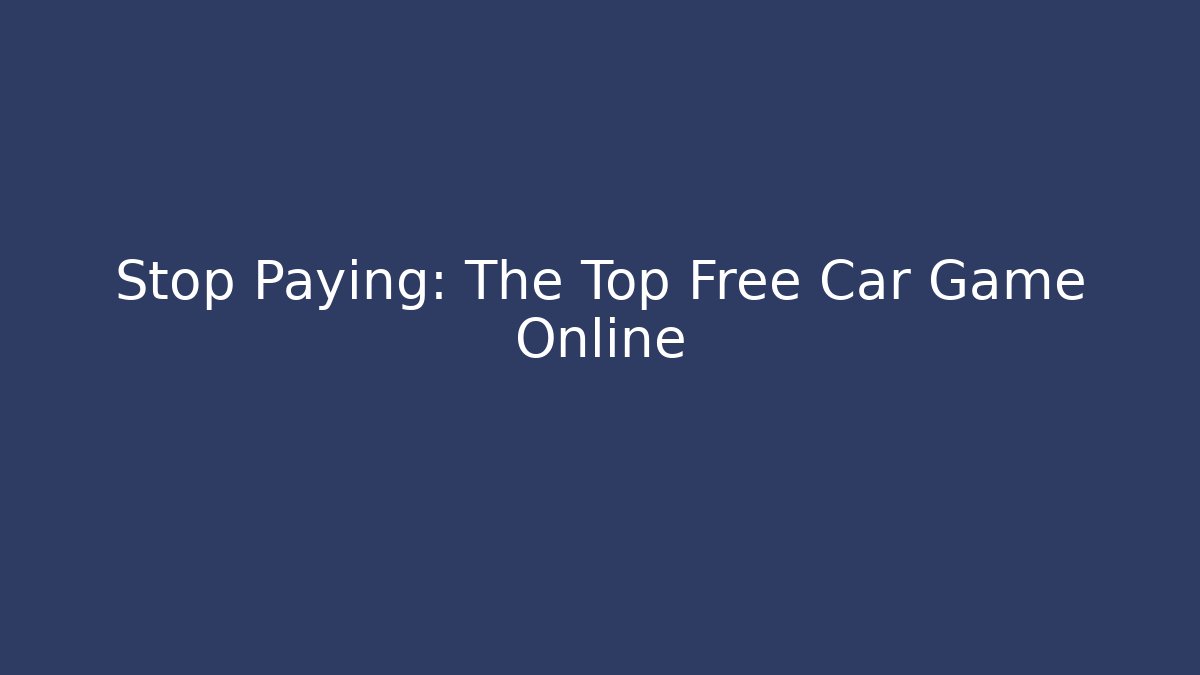 Stop Paying: The Top Free Car Game Online