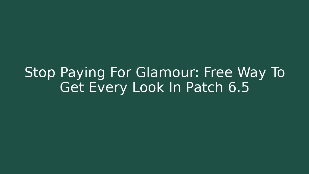 Stop Paying For Glamour: Free Way To Get Every Look In Patch 6.5