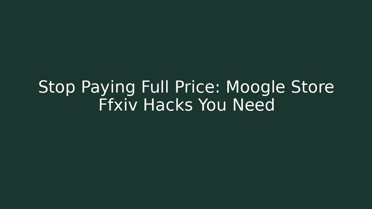 Stop Paying Full Price: Moogle Store Ffxiv Hacks You Need - Create More Assets