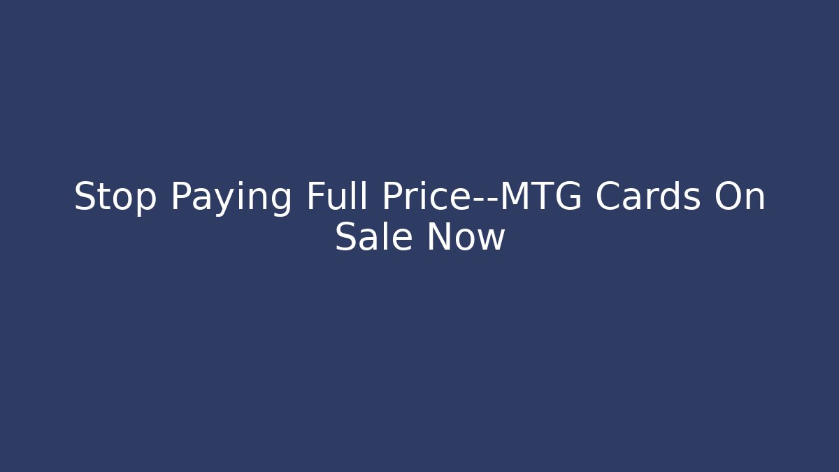 Stop Paying Full Price—MTG Cards On Sale Now