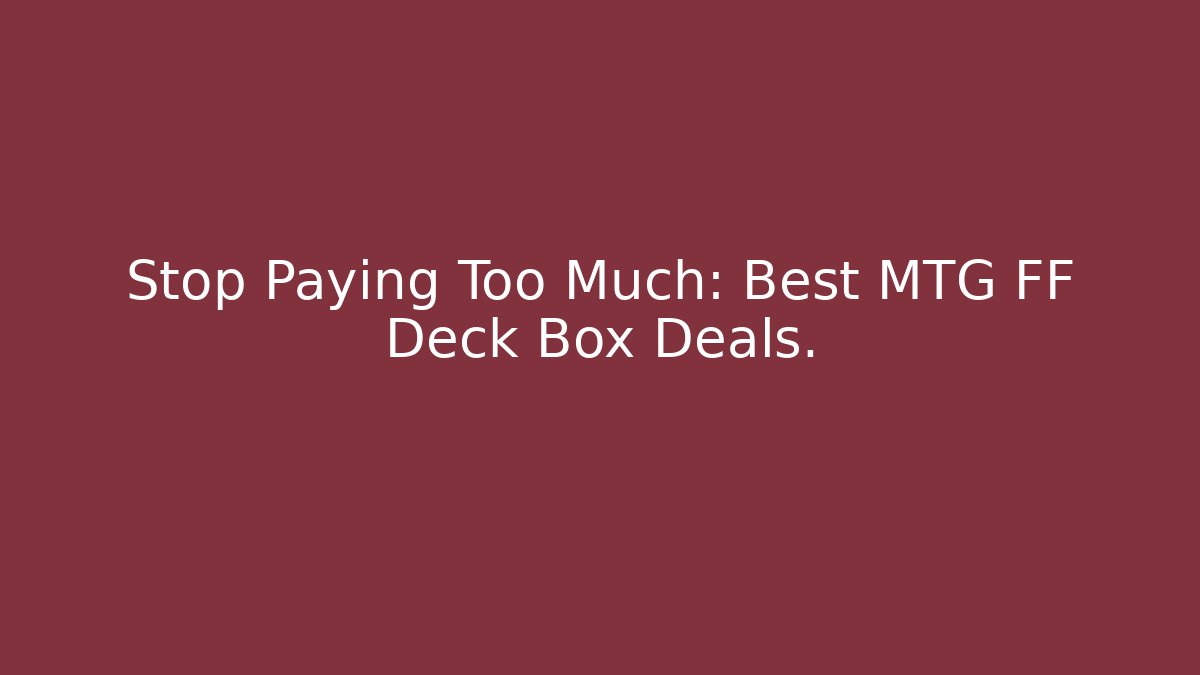 Stop Paying Too Much: Best MTG FF Deck Box Deals.