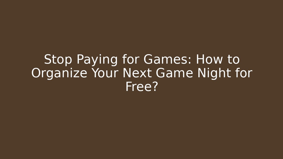 Stop Paying for Games: How to Organize Your Next Game Night for Free?