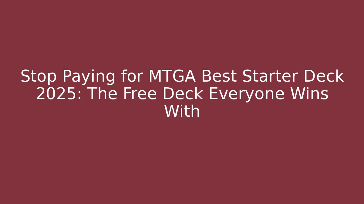 Stop Paying for MTGA Best Starter Deck 2025: The Free Deck Everyone Wins With