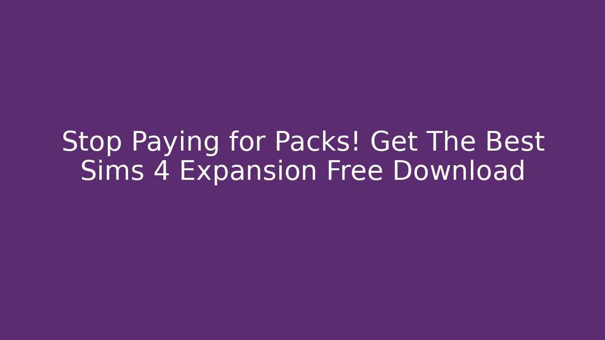 Stop Paying for Packs! Get The Best Sims 4 Expansion Free Download