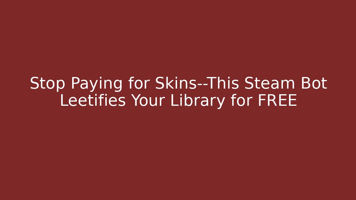 Stop Paying for Skins—This Steam Bot Leetifies Your Library for FREE