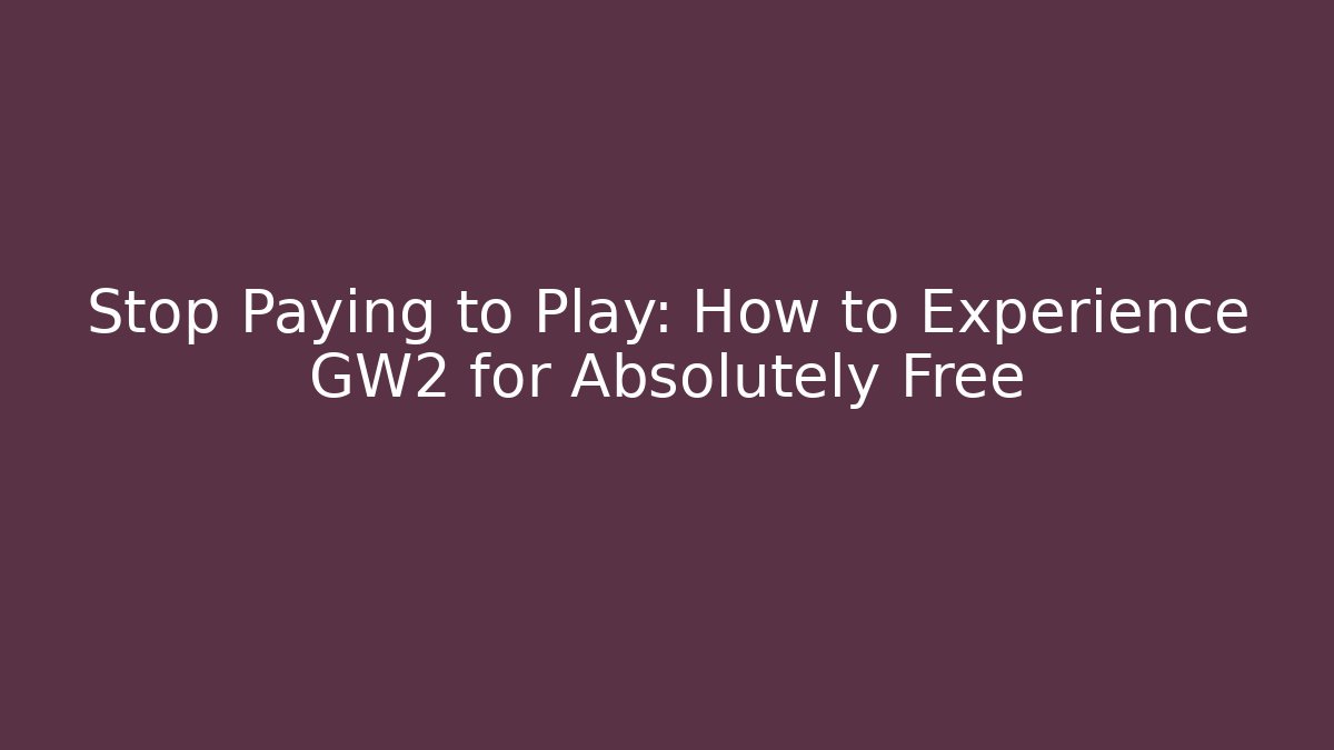 Stop Paying to Play: How to Experience GW2 for Absolutely Free - Create More Assets