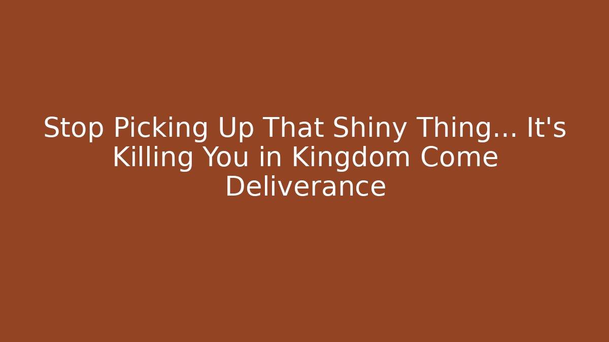 Stop Picking Up That Shiny Thing... It's Killing You in Kingdom Come Deliverance