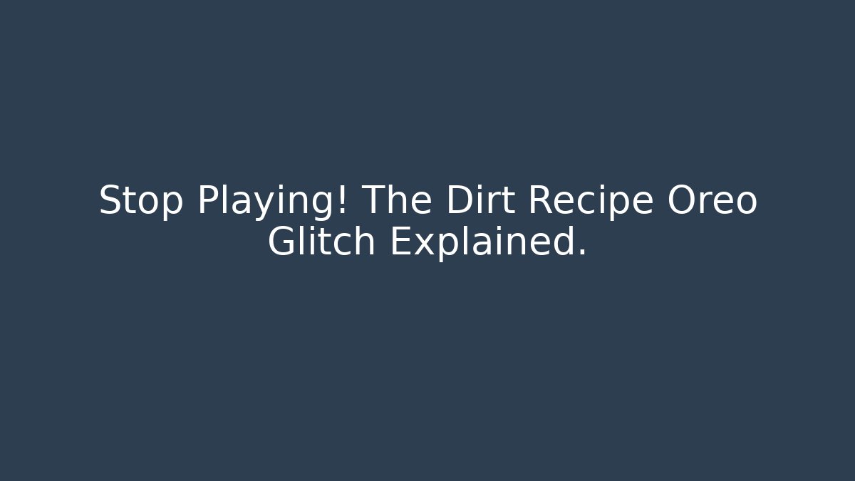 Stop Playing! The Dirt Recipe Oreo Glitch Explained.