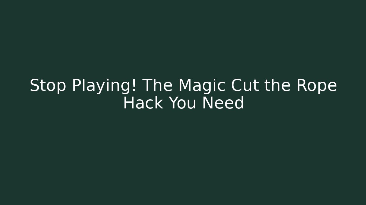 Stop Playing! The Magic Cut the Rope Hack You Need