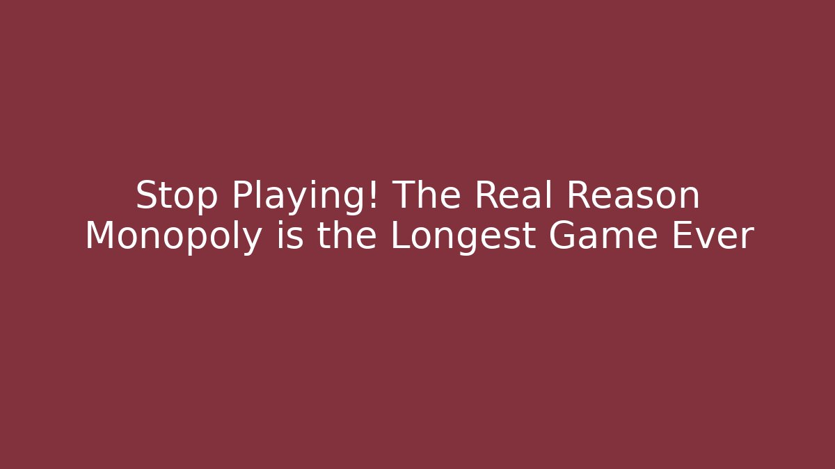 Stop Playing! The Real Reason Monopoly is the Longest Game Ever