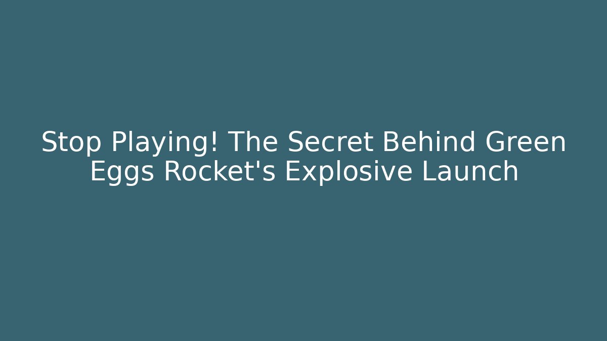 Stop Playing! The Secret Behind Green Eggs Rocket's Explosive Launch