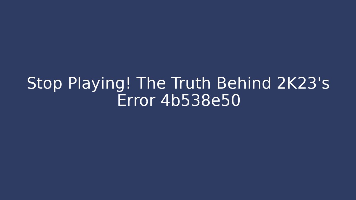 Stop Playing! The Truth Behind 2K23's Error 4b538e50 - Create More Assets