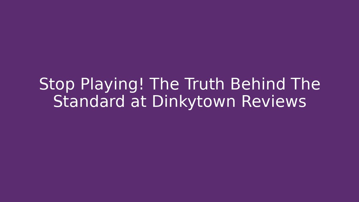 Stop Playing! The Truth Behind The Standard at Dinkytown Reviews