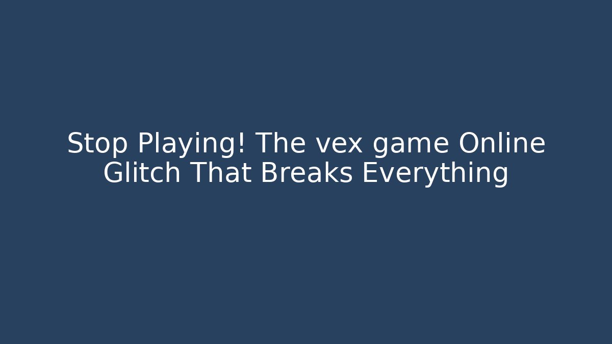 Stop Playing! The vex game Online Glitch That Breaks Everything