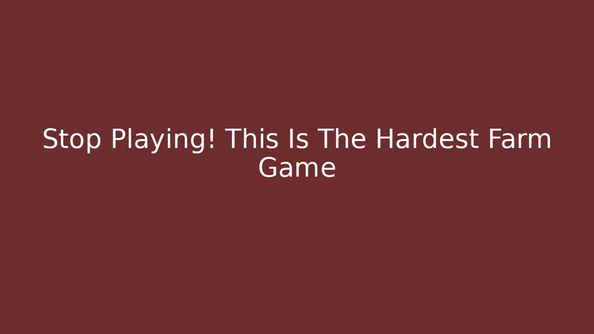 Stop Playing! This Is The Hardest Farm Game