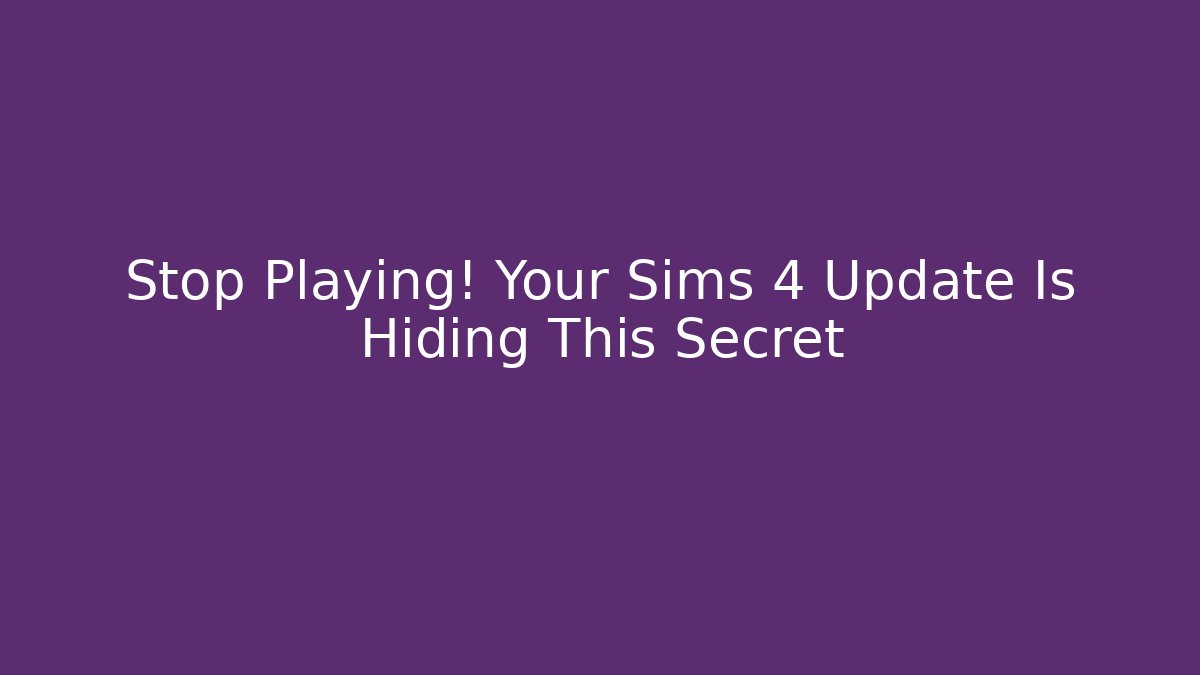 Stop Playing! Your Sims 4 Update Is Hiding This Secret