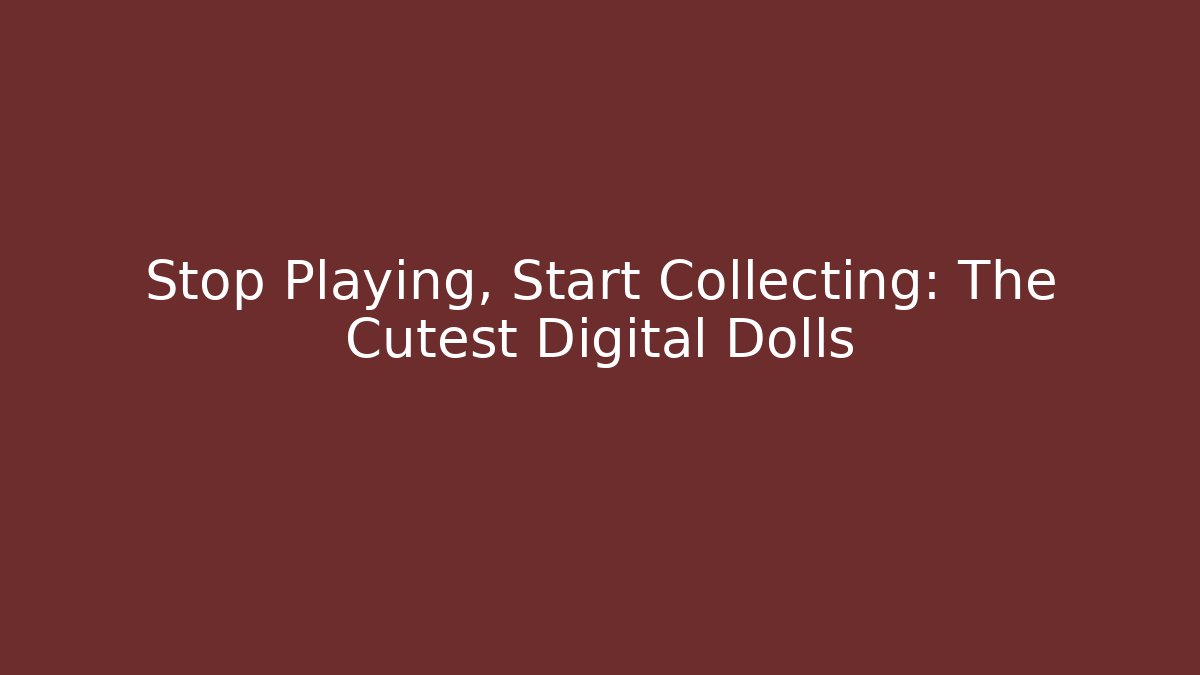 Stop Playing, Start Collecting: The Cutest Digital Dolls - Create More Assets