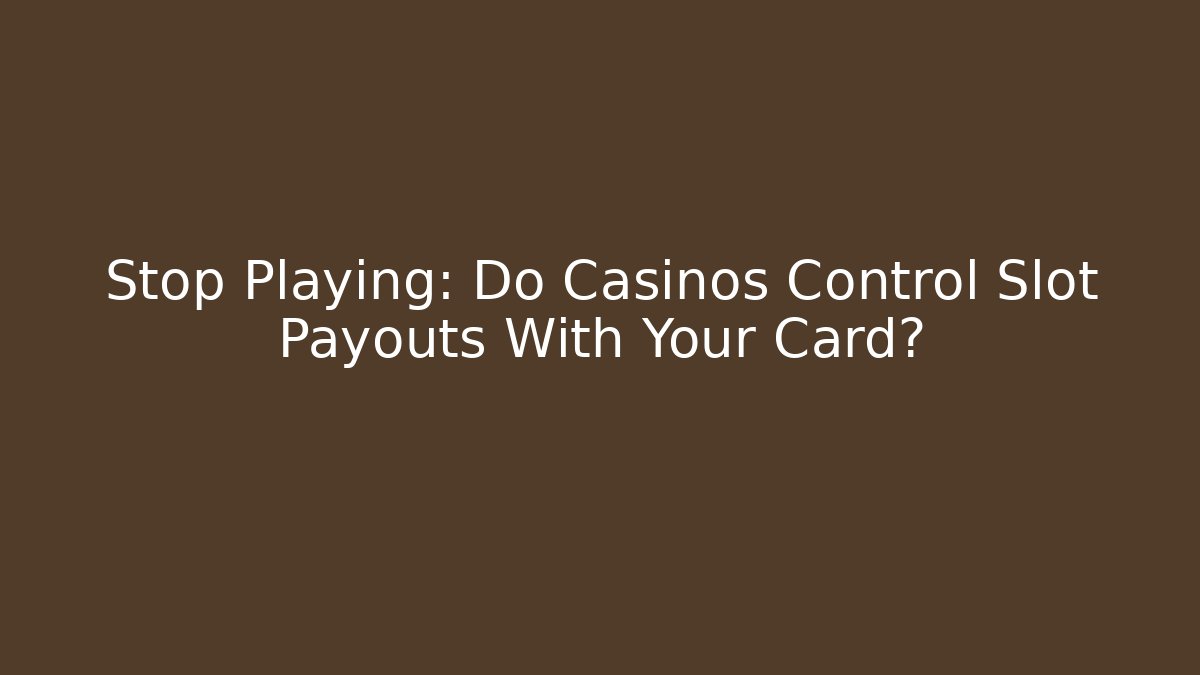 Stop Playing: Do Casinos Control Slot Payouts With Your Card?