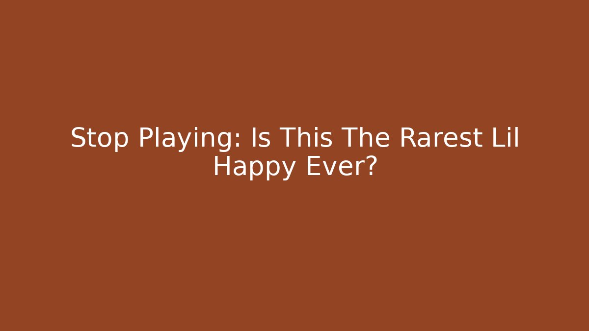 Stop Playing: Is This The Rarest Lil Happy Ever?