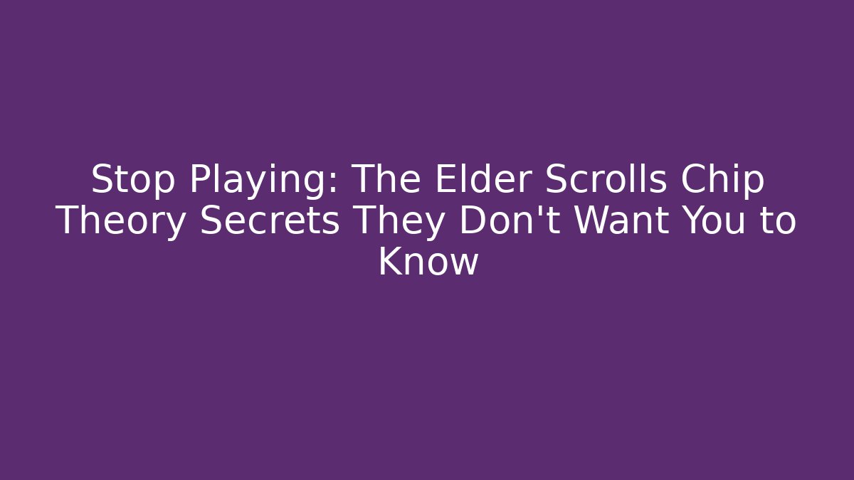 Stop Playing: The Elder Scrolls Chip Theory Secrets They Don't Want You to Know