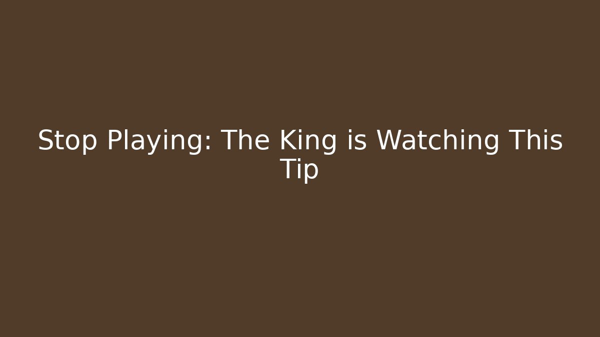 Stop Playing: The King is Watching This Tip