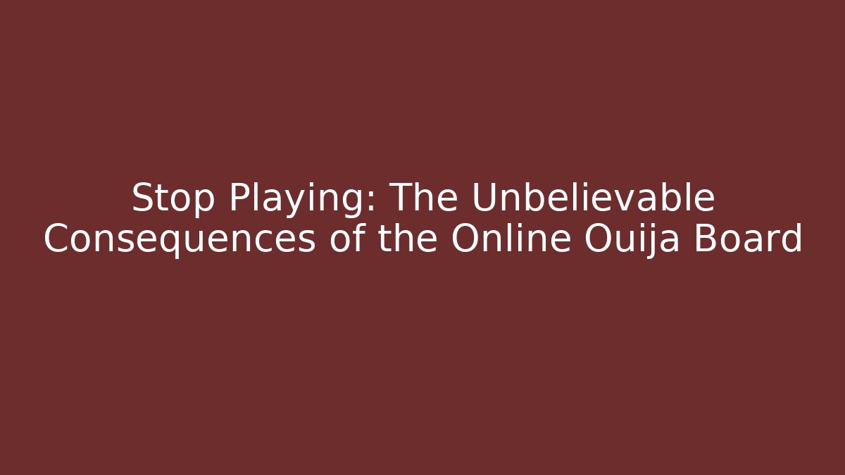 Stop Playing: The Unbelievable Consequences of the Online Ouija Board