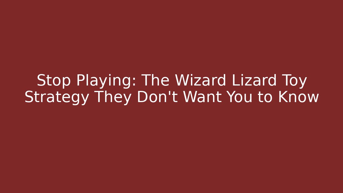 Stop Playing: The Wizard Lizard Toy Strategy They Don't Want You to Know