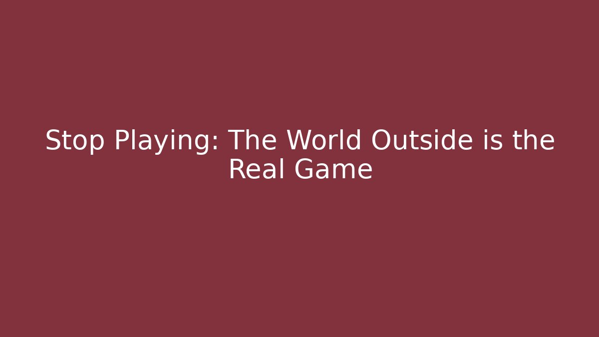 Stop Playing: The World Outside is the Real Game - Create More Assets