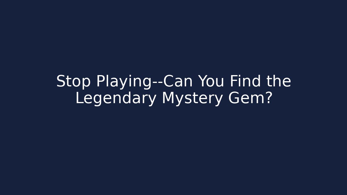Stop Playing—Can You Find the Legendary Mystery Gem?
