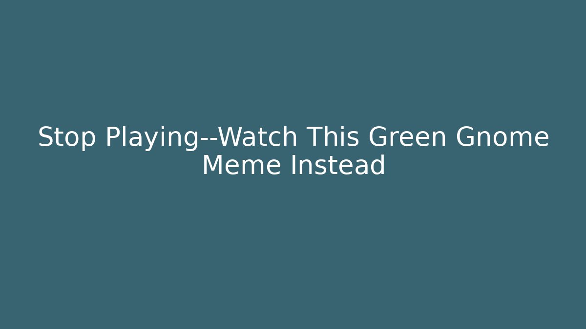 Stop Playing—Watch This Green Gnome Meme Instead - Create More Assets