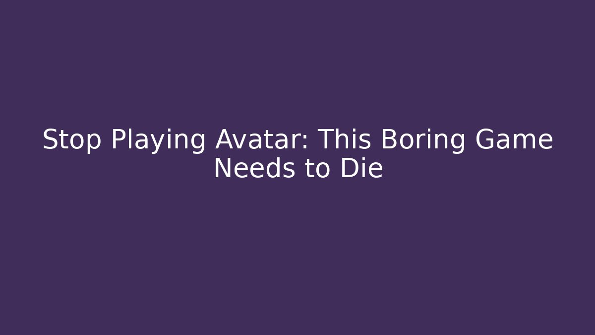 Stop Playing Avatar: This Boring Game Needs to Die - Create More Assets