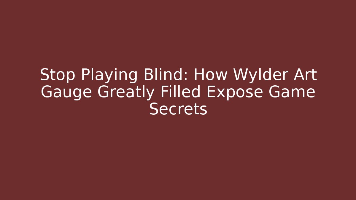 Stop Playing Blind: How Wylder Art Gauge Greatly Filled Expose Game Secrets