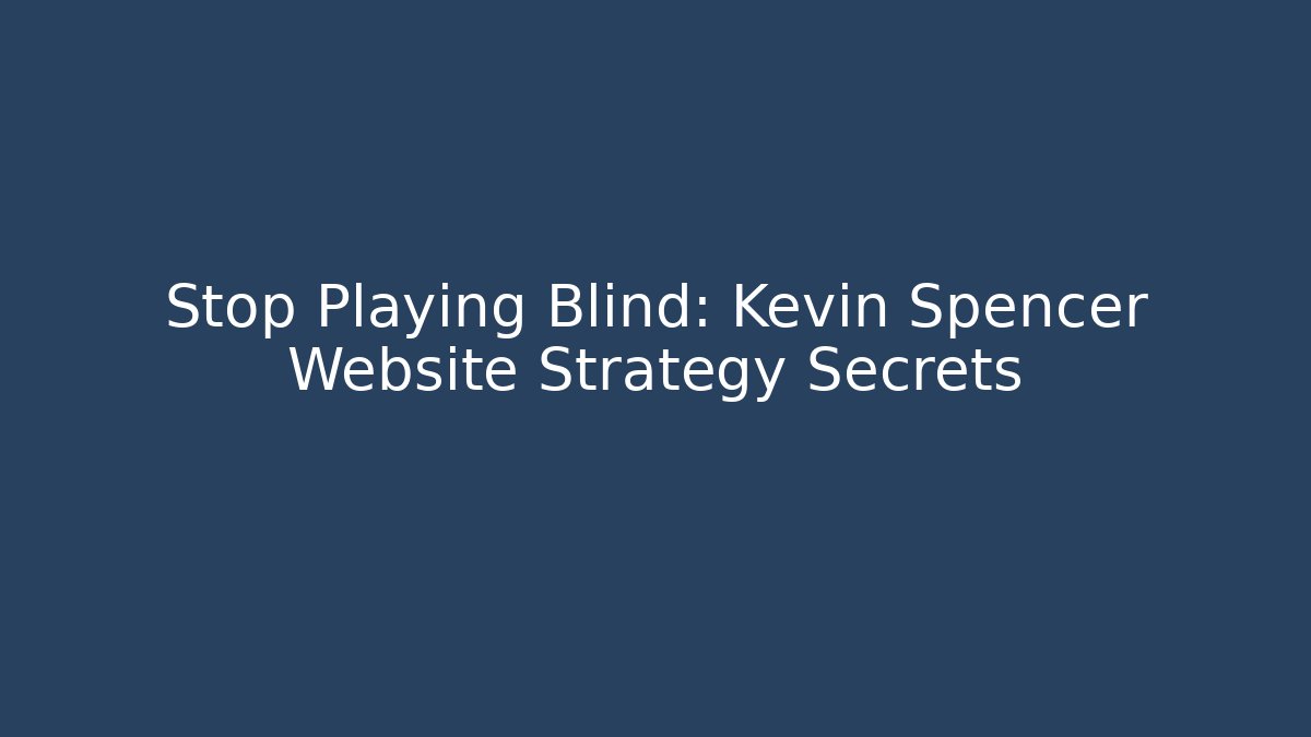 Stop Playing Blind: Kevin Spencer Website Strategy Secrets - Create More Assets