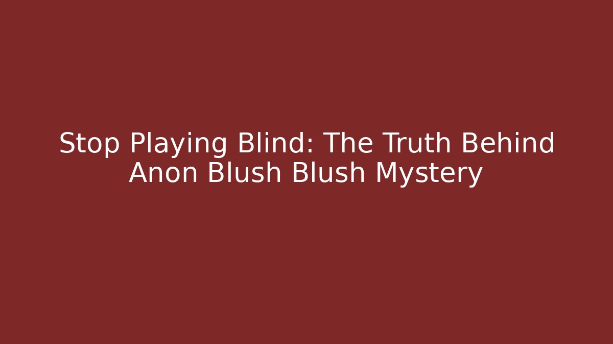 Stop Playing Blind: The Truth Behind Anon Blush Blush Mystery