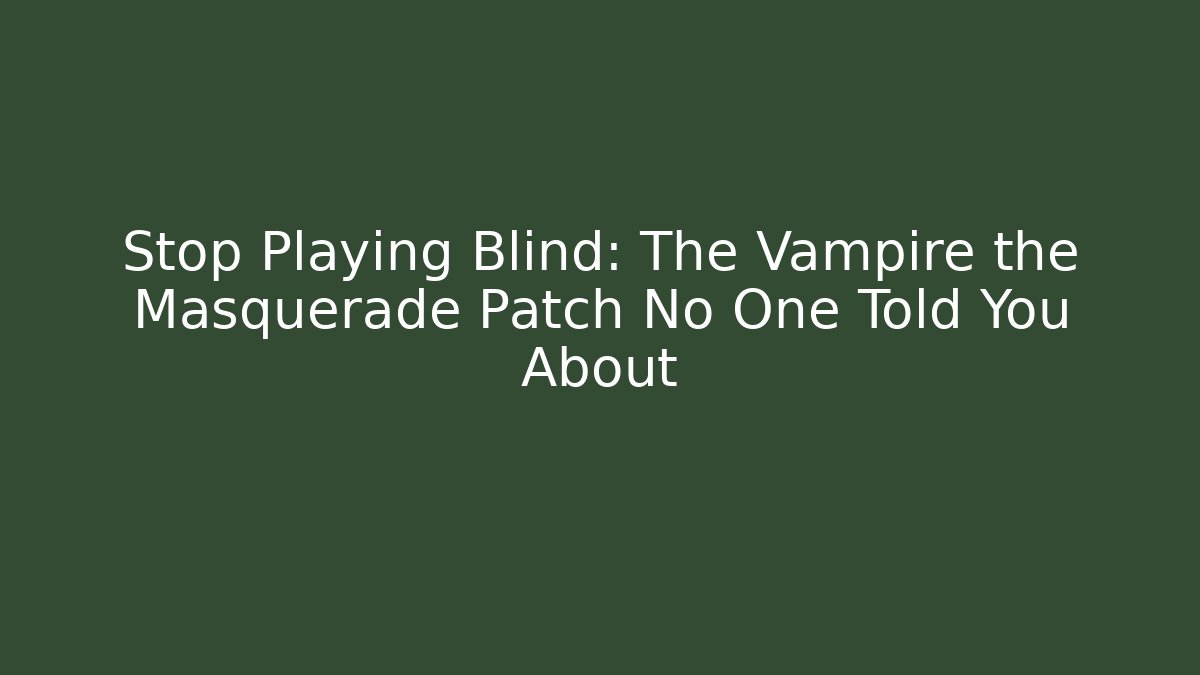 Stop Playing Blind: The Vampire the Masquerade Patch No One Told You About