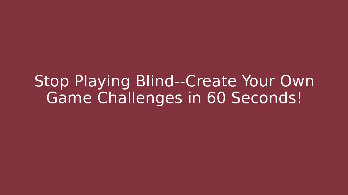 Stop Playing Blind—Create Your Own Game Challenges in 60 Seconds!