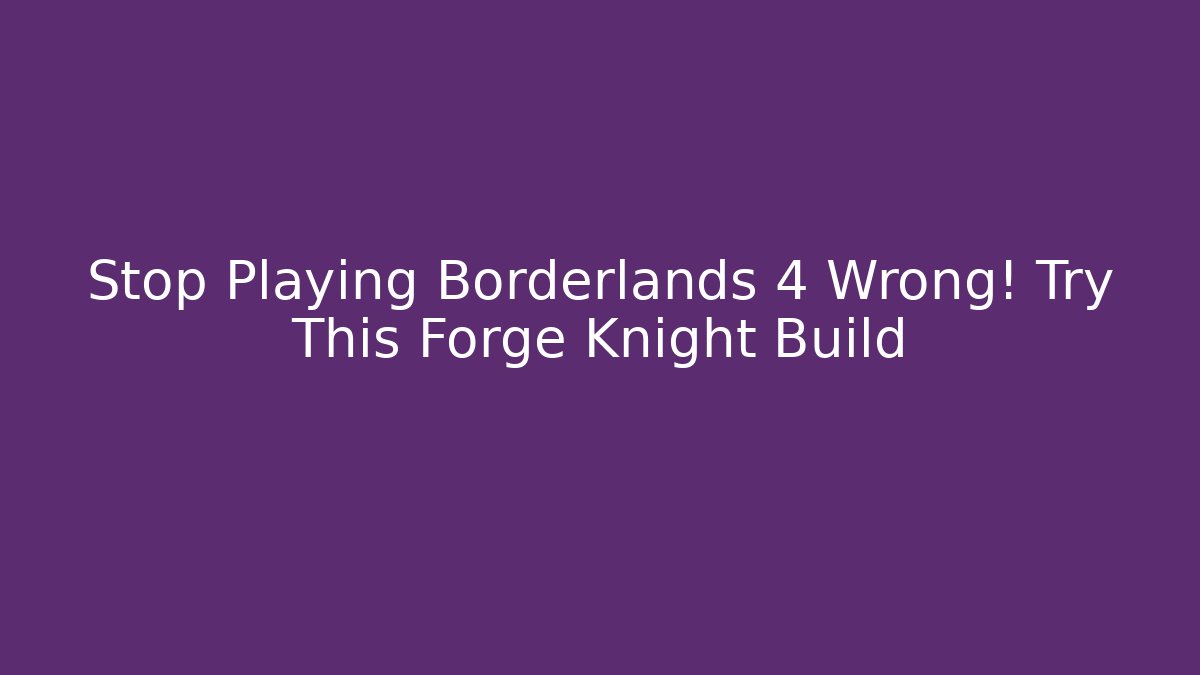 Stop Playing Borderlands 4 Wrong! Try This Forge Knight Build