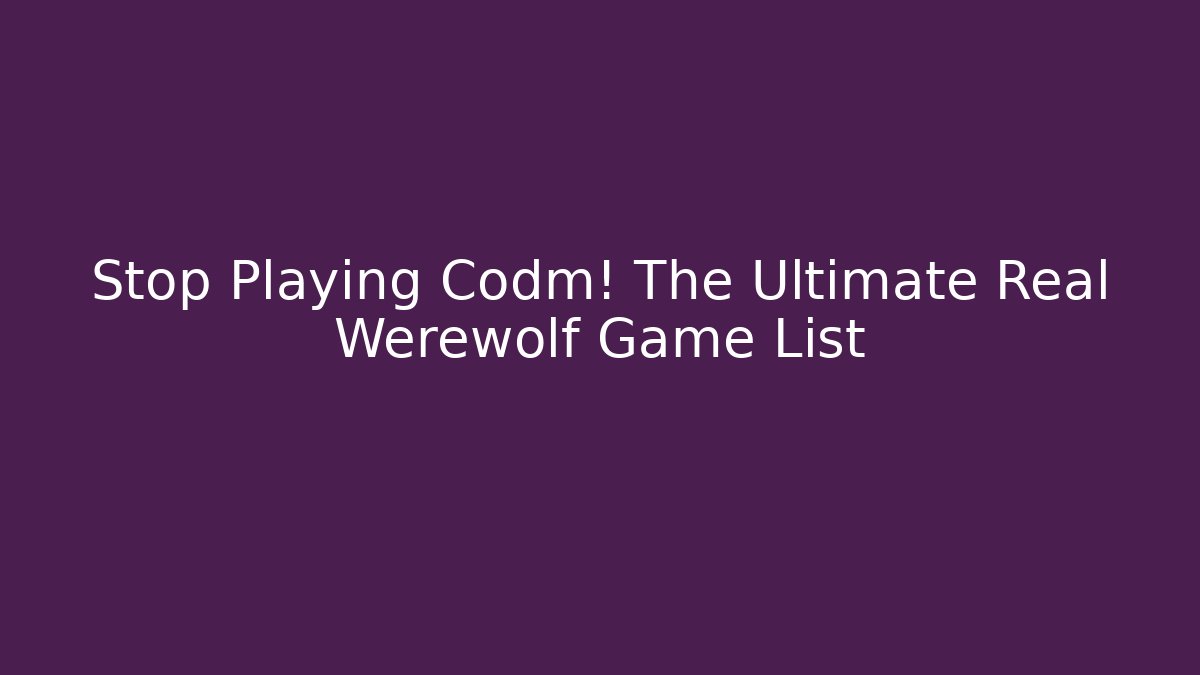 Stop Playing Codm! The Ultimate Real Werewolf Game List - Create More Assets