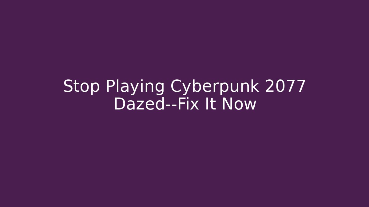 Stop Playing Cyberpunk 2077 Dazed—Fix It Now
