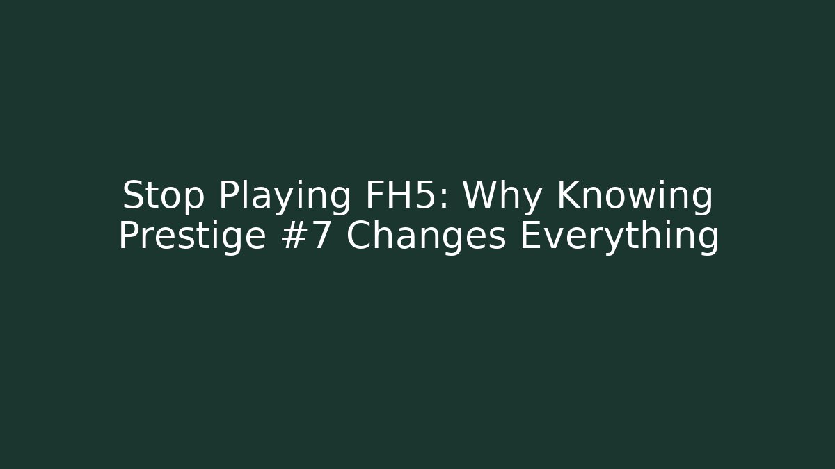 Stop Playing FH5: Why Knowing Prestige #7 Changes Everything