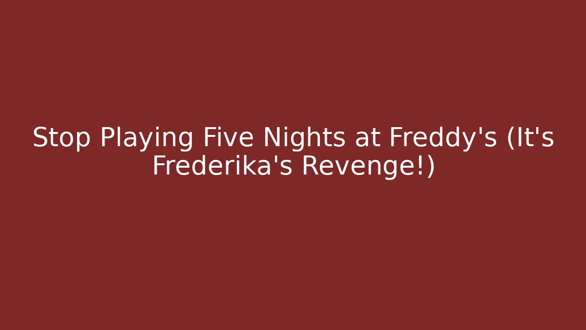 Stop Playing Five Nights at Freddy's (It's Frederika's Revenge!)