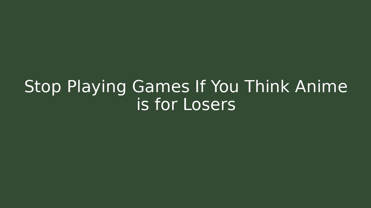 Stop Playing Games If You Think Anime is for Losers