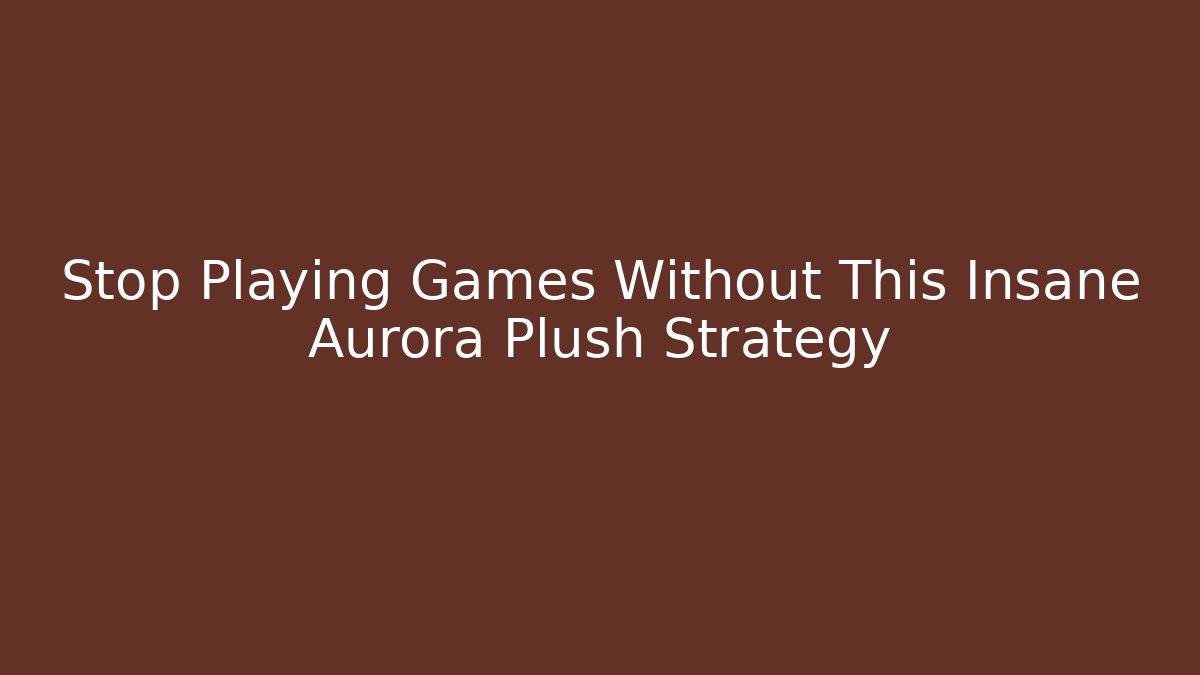 Stop Playing Games Without This Insane Aurora Plush Strategy - Create More Assets