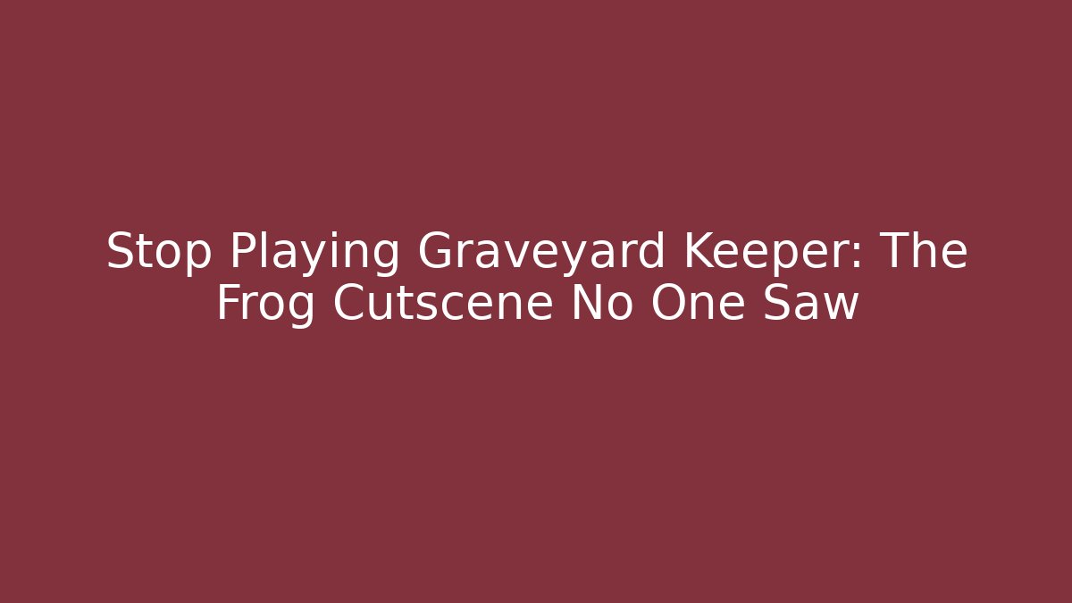 Stop Playing Graveyard Keeper: The Frog Cutscene No One Saw